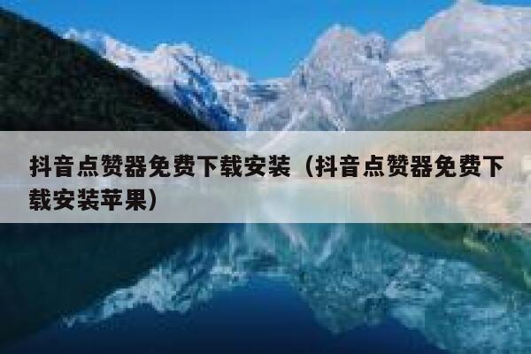 抖音点赞器免费下载安装（抖音点赞器免费下载安装苹果） 第1张