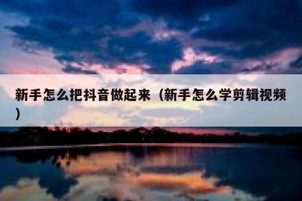 新手怎么把抖音做起来（新手怎么学剪辑视频） 第1张