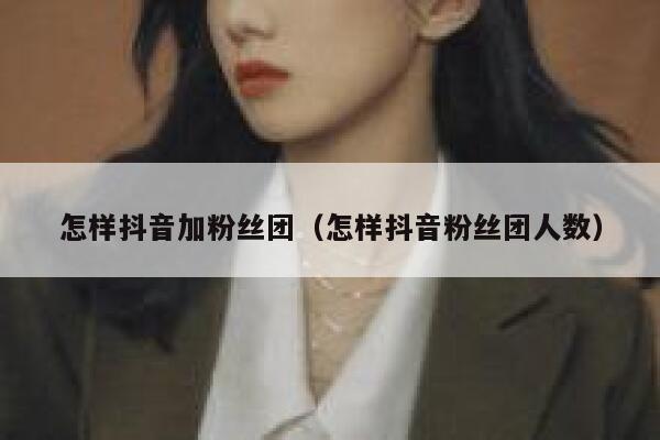 怎样抖音加粉丝团（怎样抖音粉丝团人数） 第1张