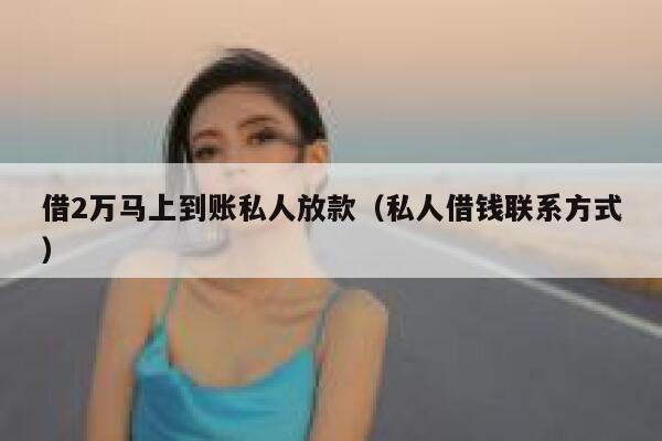 借2万马上到账私人放款（私人借钱联系方式） 第1张