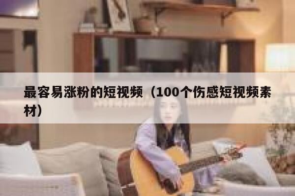 最容易涨粉的短视频（100个伤感短视频素材） 第1张