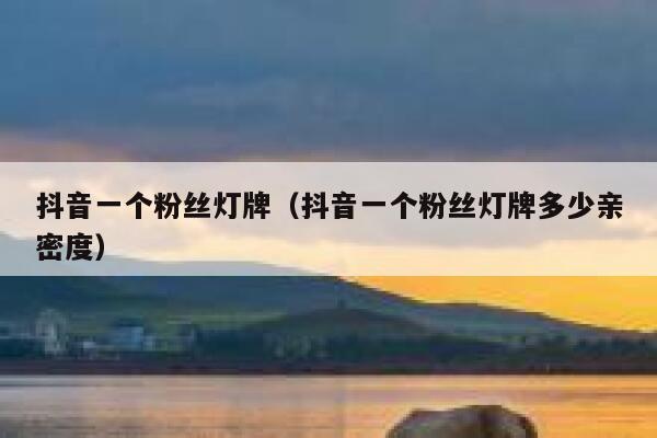 抖音一个粉丝灯牌（抖音一个粉丝灯牌多少亲密度） 第1张