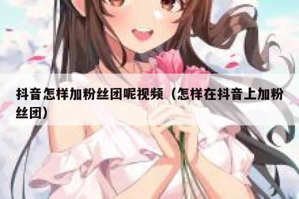 抖音怎样加粉丝团呢视频（怎样在抖音上加粉丝团） 第1张