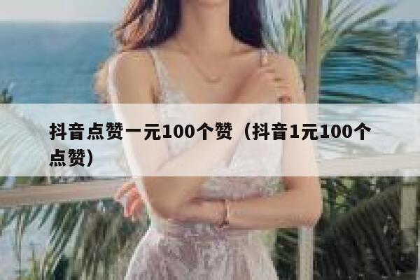 抖音点赞一元100个赞（抖音1元100个点赞） 第1张
