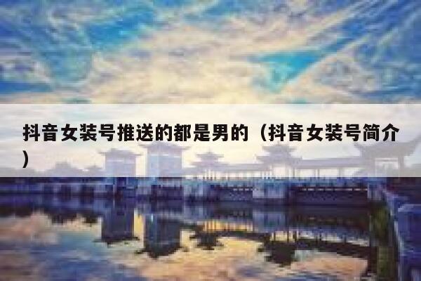 抖音女装号推送的都是男的（抖音女装号简介） 第1张