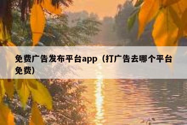 免费广告发布平台app（打广告去哪个平台免费） 第1张