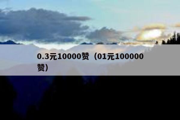 0.3元10000赞（01元100000赞） 第1张