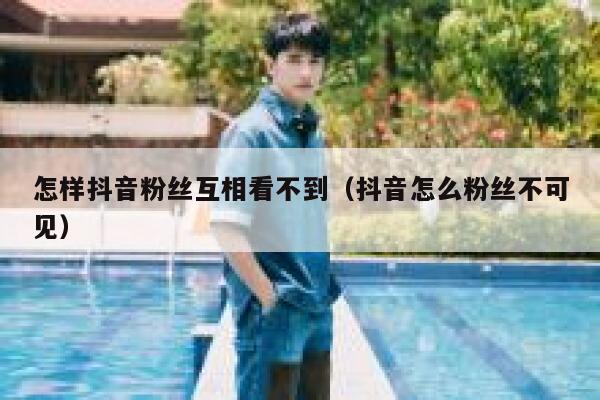 怎样抖音粉丝互相看不到（抖音怎么粉丝不可见） 第1张