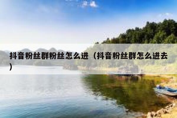 抖音粉丝群粉丝怎么进（抖音粉丝群怎么进去） 第1张
