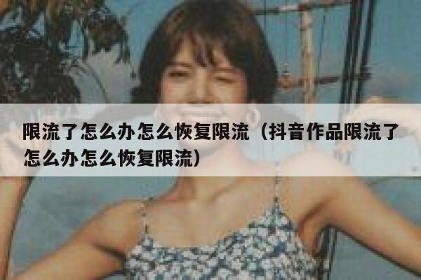 限流了怎么办怎么恢复限流（抖音作品限流了怎么办怎么恢复限流） 第1张