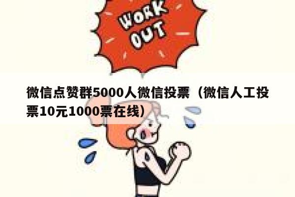 微信点赞群5000人微信投票（微信人工投票10元1000票在线） 第1张