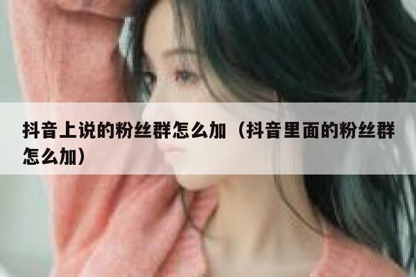抖音上说的粉丝群怎么加（抖音里面的粉丝群怎么加） 第1张
