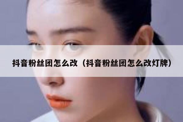 抖音粉丝团怎么改（抖音粉丝团怎么改灯牌） 第1张