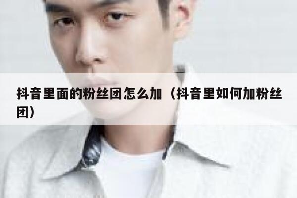 抖音里面的粉丝团怎么加（抖音里如何加粉丝团） 第1张