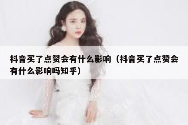 抖音买了点赞会有什么影响（抖音买了点赞会有什么影响吗知乎） 第1张
