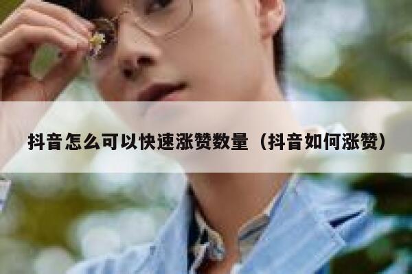 抖音怎么可以快速涨赞数量（抖音如何涨赞） 第1张