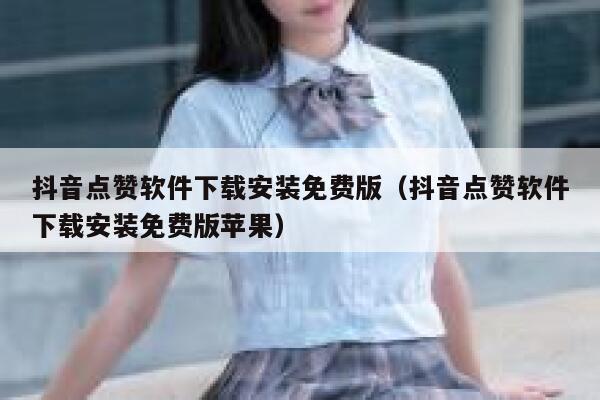 抖音点赞软件下载安装免费版（抖音点赞软件下载安装免费版苹果） 第1张