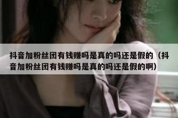 抖音加粉丝团有钱赚吗是真的吗还是假的（抖音加粉丝团有钱赚吗是真的吗还是假的啊） 第1张