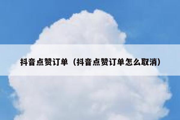 抖音点赞订单（抖音点赞订单怎么取消） 第1张