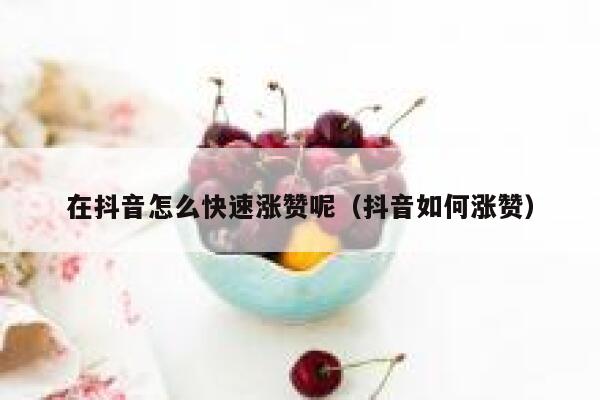 在抖音怎么快速涨赞呢（抖音如何涨赞） 第1张