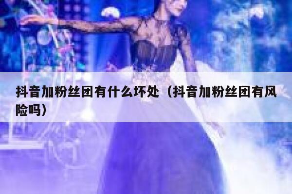抖音加粉丝团有什么坏处（抖音加粉丝团有风险吗） 第1张