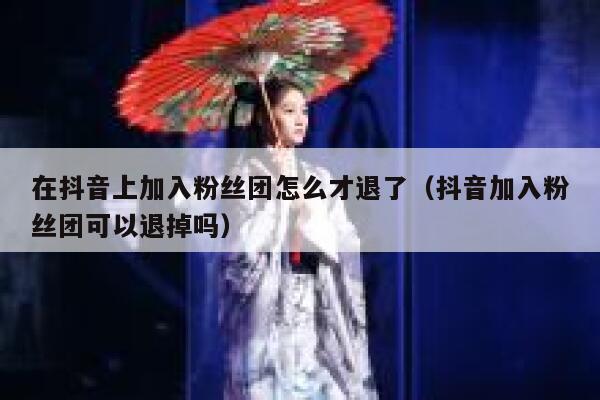在抖音上加入粉丝团怎么才退了（抖音加入粉丝团可以退掉吗） 第1张