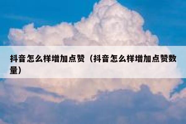 抖音怎么样增加点赞（抖音怎么样增加点赞数量） 第1张