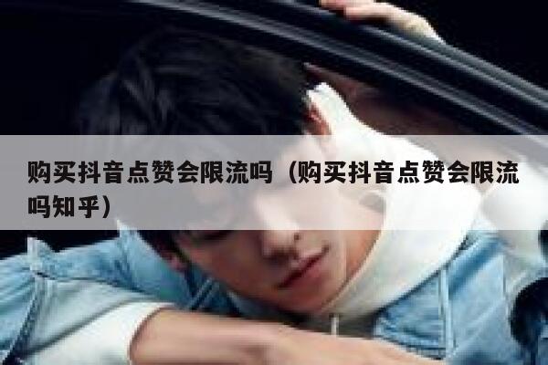购买抖音点赞会限流吗（购买抖音点赞会限流吗知乎） 第1张