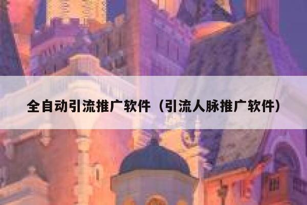 全自动引流推广软件（引流人脉推广软件） 第1张