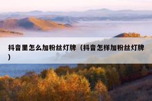 抖音里怎么加粉丝灯牌（抖音怎样加粉丝灯牌） 第1张