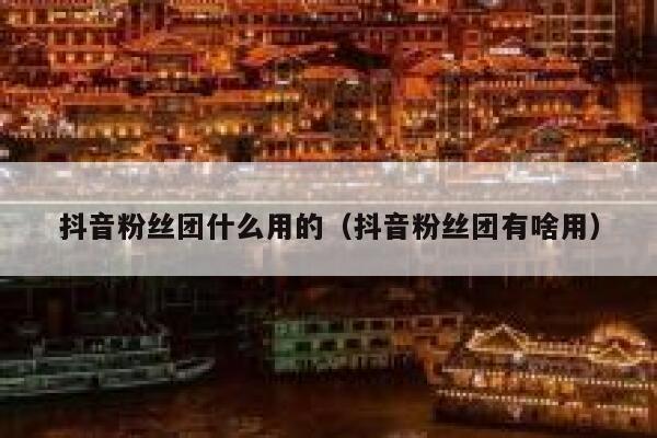 抖音粉丝团什么用的（抖音粉丝团有啥用） 第1张