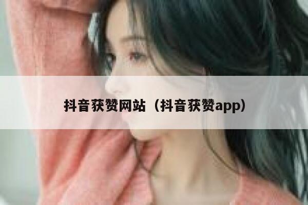 抖音获赞网站（抖音获赞app） 第1张