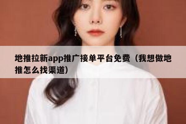 地推拉新app推广接单平台免费（我想做地推怎么找渠道） 第1张