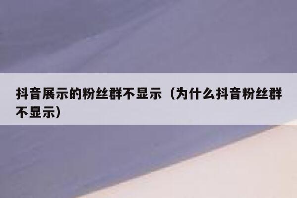 抖音展示的粉丝群不显示（为什么抖音粉丝群不显示） 第1张