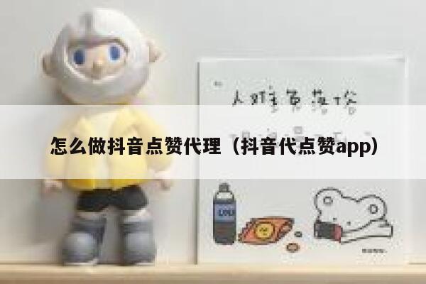 怎么做抖音点赞代理（抖音代点赞app） 第1张