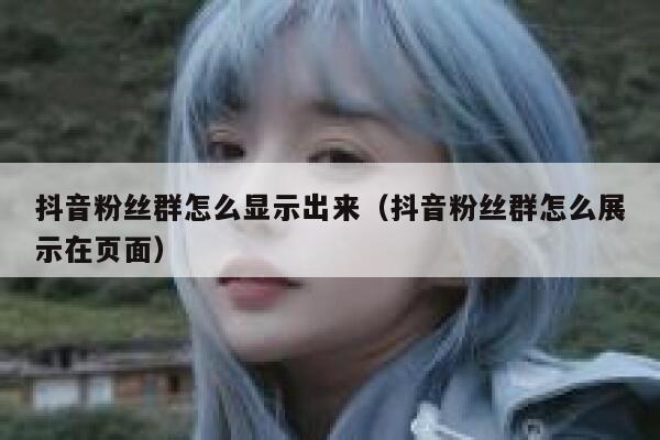 抖音粉丝群怎么显示出来（抖音粉丝群怎么展示在页面） 第1张