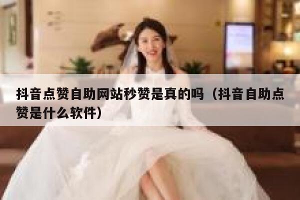 抖音点赞自助网站秒赞是真的吗（抖音自助点赞是什么软件） 第1张