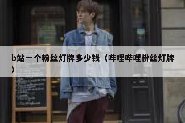 b站一个粉丝灯牌多少钱（哔哩哔哩粉丝灯牌） 第1张