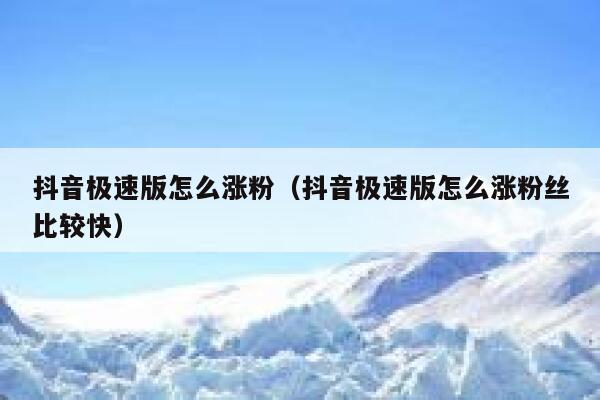 抖音极速版怎么涨粉（抖音极速版怎么涨粉丝比较快） 第1张