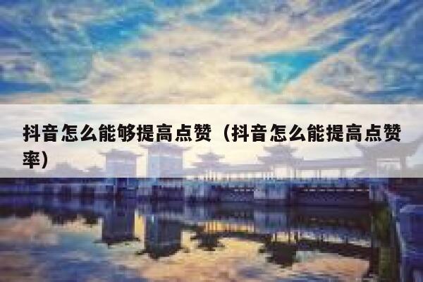 抖音怎么能够提高点赞（抖音怎么能提高点赞率） 第1张