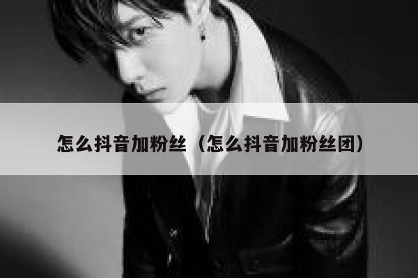 怎么抖音加粉丝（怎么抖音加粉丝团） 第1张