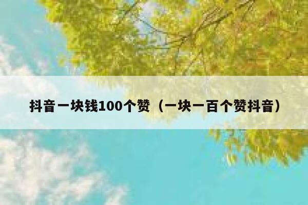 抖音一块钱100个赞（一块一百个赞抖音） 第1张