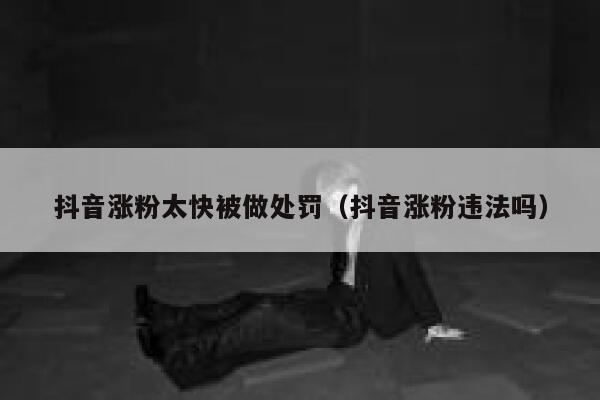 抖音涨粉太快被做处罚（抖音涨粉违法吗） 第1张