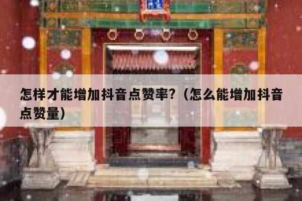 怎样才能增加抖音点赞率?（怎么能增加抖音点赞量） 第1张