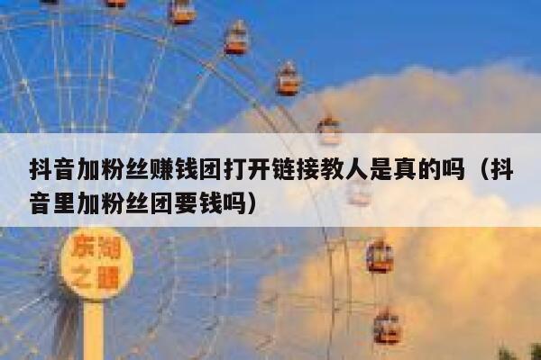抖音加粉丝赚钱团打开链接教人是真的吗（抖音里加粉丝团要钱吗） 第1张