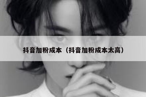 抖音加粉成本（抖音加粉成本太高） 第1张