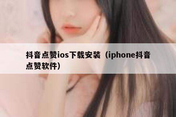 抖音点赞ios下载安装（iphone抖音点赞软件） 第1张