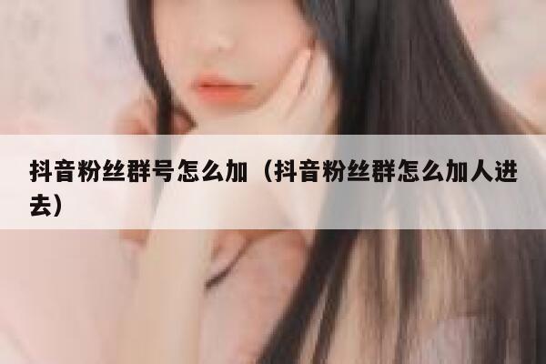 抖音粉丝群号怎么加（抖音粉丝群怎么加人进去） 第1张