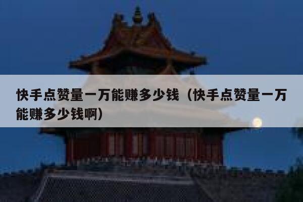 快手点赞量一万能赚多少钱（快手点赞量一万能赚多少钱啊） 第1张