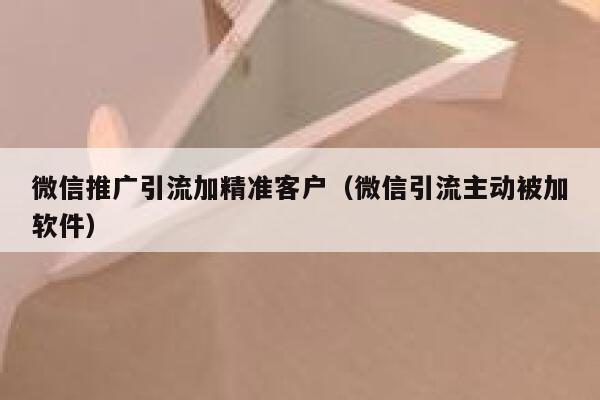 微信推广引流加精准客户（微信引流主动被加软件） 第1张